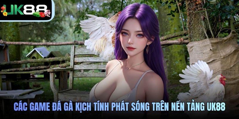 Các game đá gà kịch tính phát sóng trên nền tảng UK88