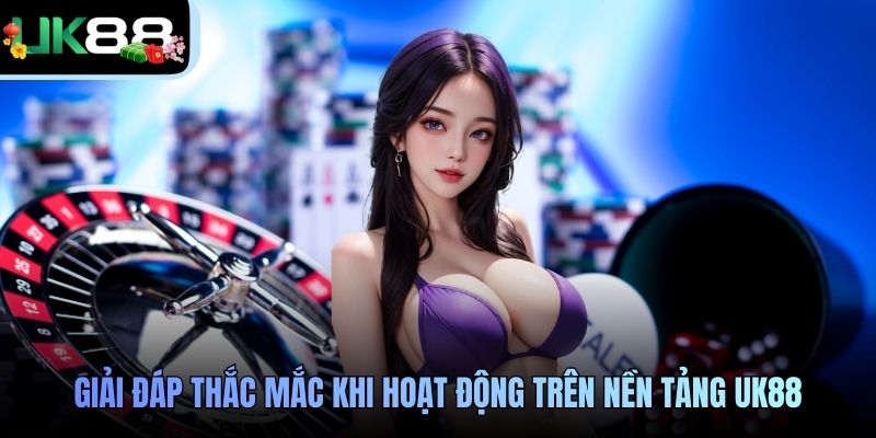 Giải đáp thắc mắc khi hoạt động trên nền tảng UK88