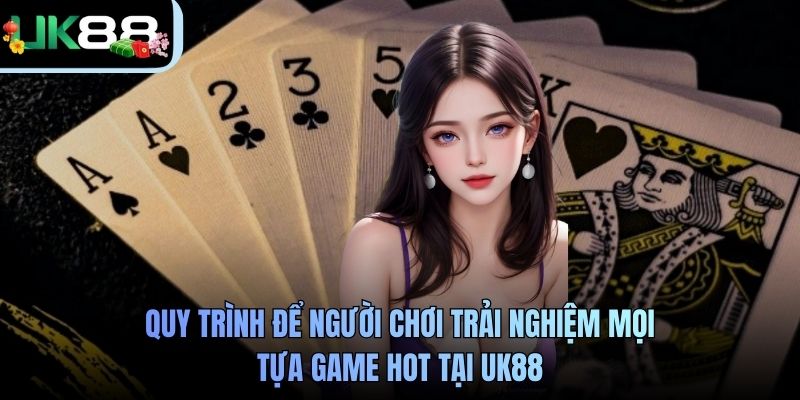 Quy trình để người chơi trải nghiệm mọi tựa game hot tại UK88